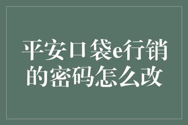 平安口袋e行销的密码怎么改