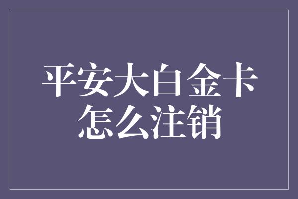 平安大白金卡怎么注销