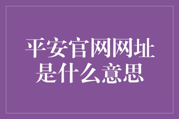 平安官网网址是什么意思