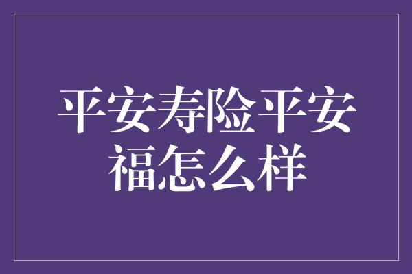 平安寿险平安福怎么样