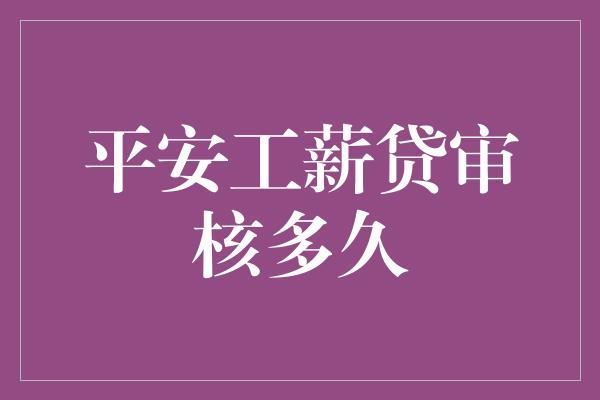 平安工薪贷审核多久