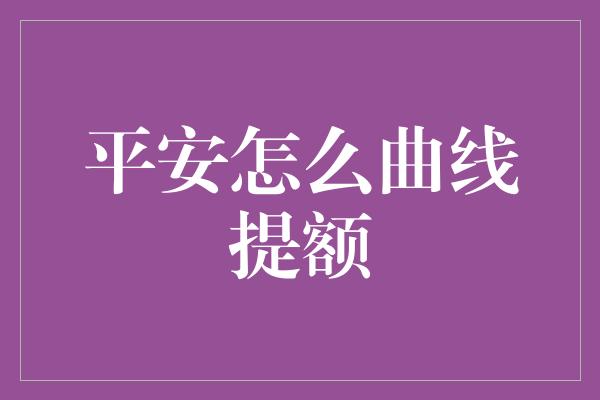 平安怎么曲线提额