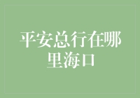 平安总行：总部不在海口，解读其真正的地理足迹与经济影响