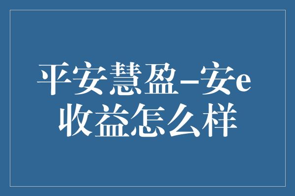 平安慧盈-安e 收益怎么样