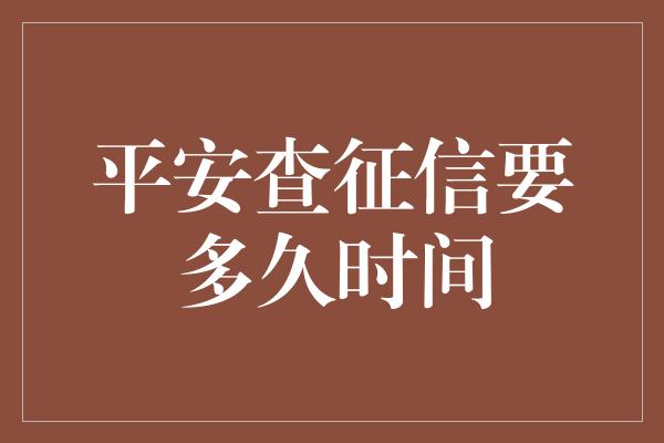 平安查征信要多久时间