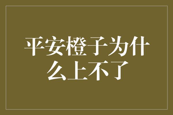 平安橙子为什么上不了