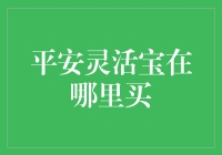 探秘平安灵活宝：全面解析购买渠道与投资策略