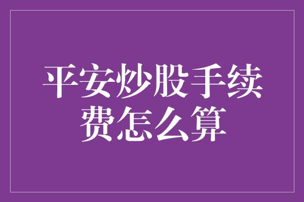 平安炒股手续费怎么算