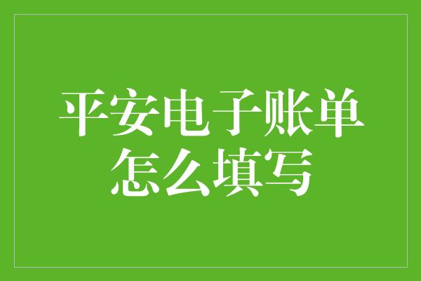 平安电子账单怎么填写