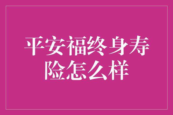 平安福终身寿险怎么样