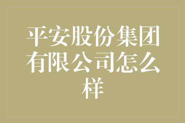 平安股份集团有限公司怎么样