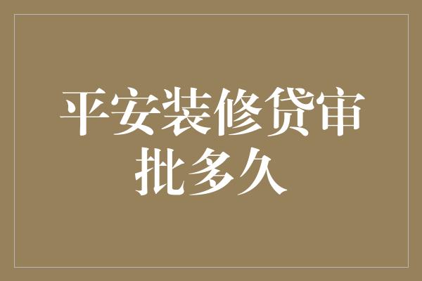 平安装修贷审批多久