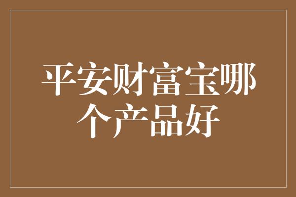 平安财富宝哪个产品好