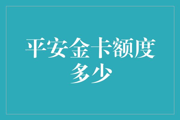 平安金卡额度多少