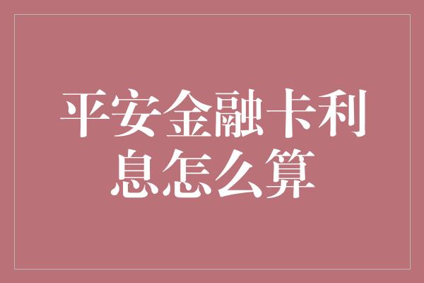 平安金融卡利息怎么算