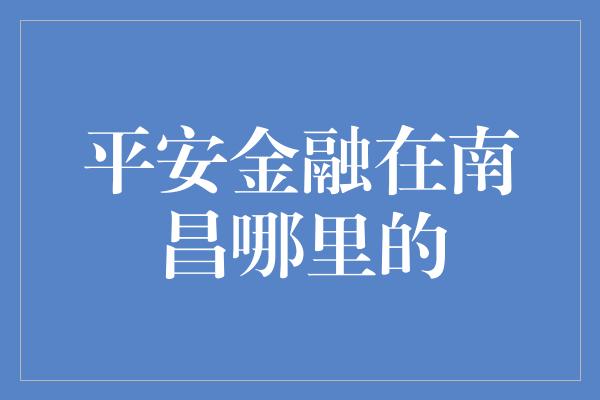 平安金融在南昌哪里的