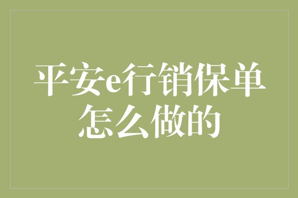 平安e行销保单怎么做的