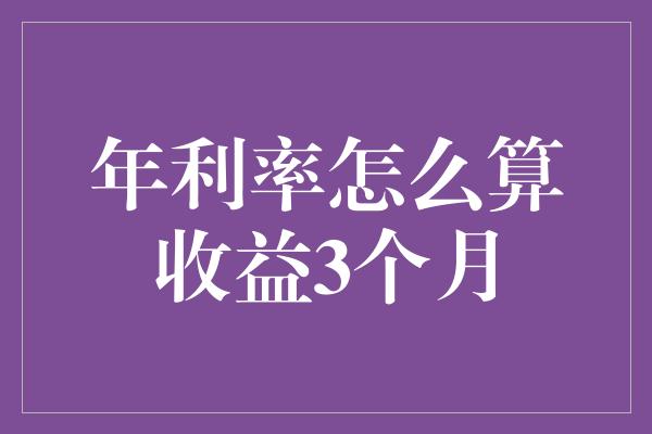 年利率怎么算收益3个月