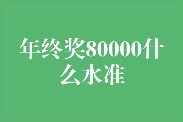 年终奖80000什么水准