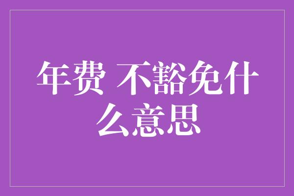 年费 不豁免什么意思