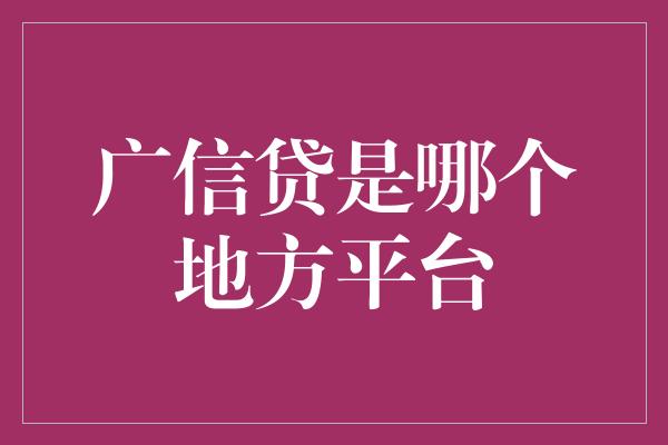 广信贷是哪个地方平台