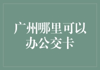 广州哪里可以办公交卡？公交卡办事处大揭秘！