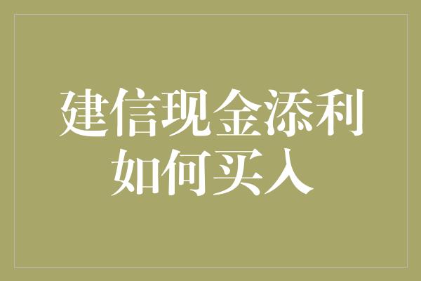 建信现金添利如何买入