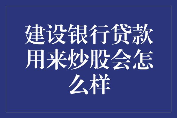 建设银行贷款用来炒股会怎么样