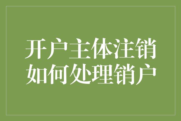 开户主体注销如何处理销户