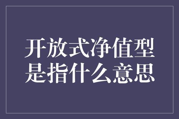 开放式净值型是指什么意思