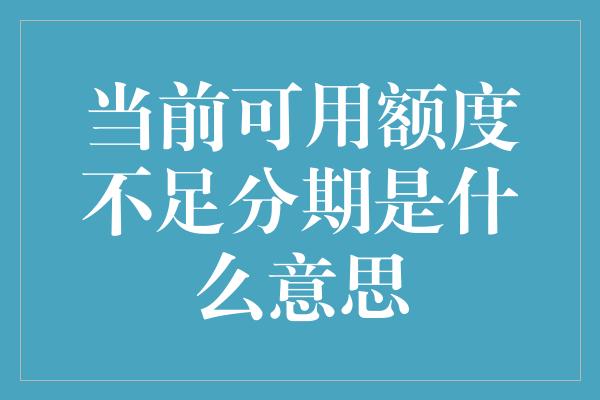 当前可用额度不足分期是什么意思