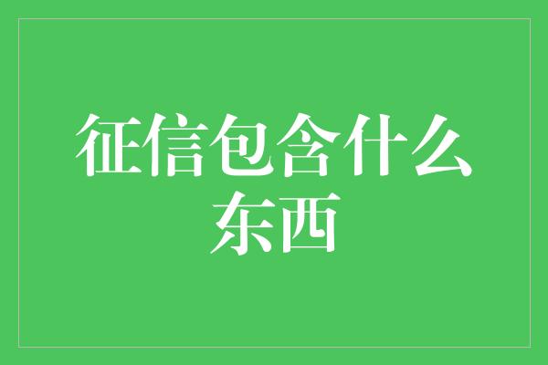 征信包含什么东西