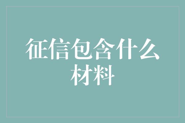 征信包含什么材料