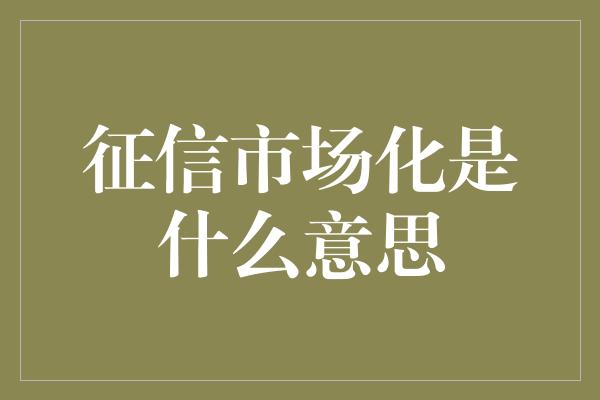 征信市场化是什么意思