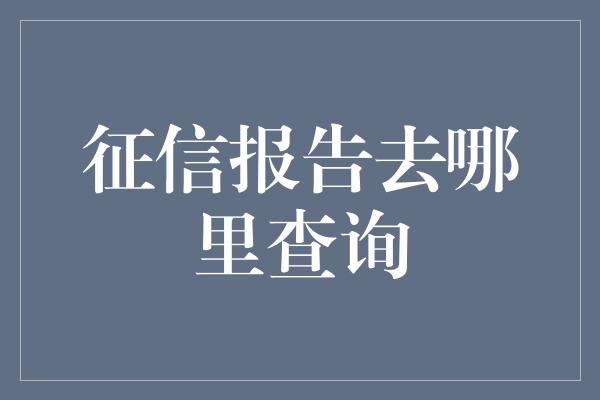 征信报告去哪里查询