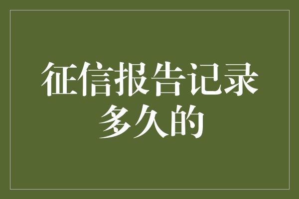 征信报告记录多久的