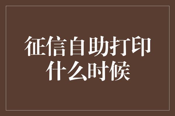 征信自助打印什么时候