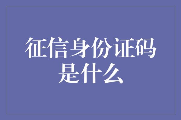 征信身份证码是什么