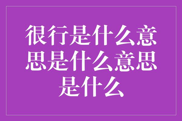 很行是什么意思是什么意思是什么