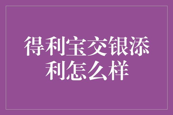 得利宝交银添利怎么样