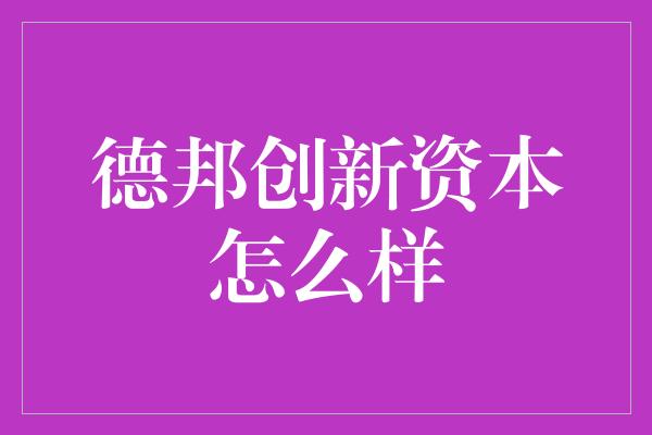 德邦创新资本怎么样