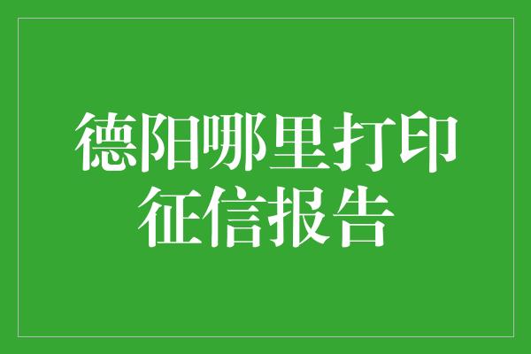 德阳哪里打印征信报告