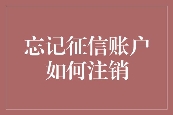 忘记征信账户如何注销