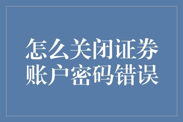 怎么关闭证券账户密码错误