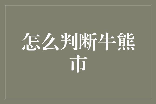 怎么判断牛熊市