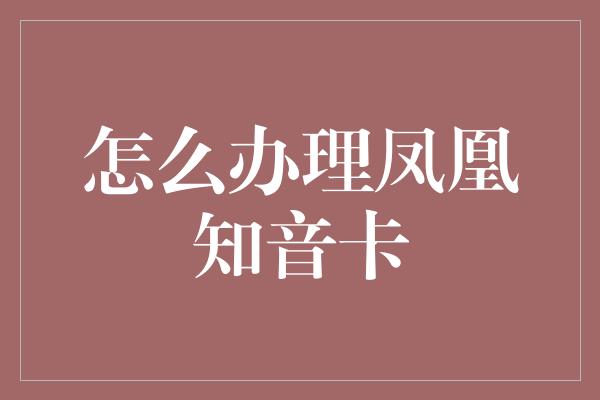 怎么办理凤凰知音卡