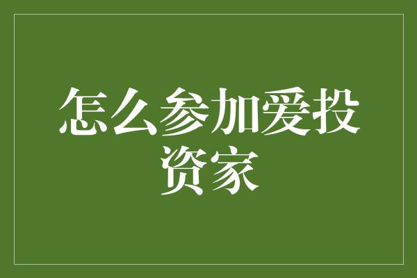 怎么参加爱投资家