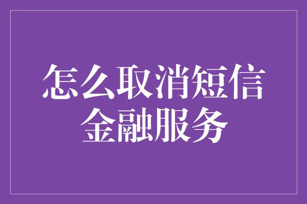 怎么取消短信金融服务