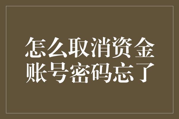 怎么取消资金账号密码忘了