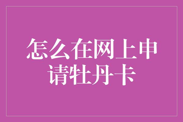 怎么在网上申请牡丹卡